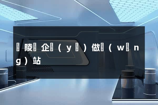 銅陵縣企業(yè)做網(wǎng)站