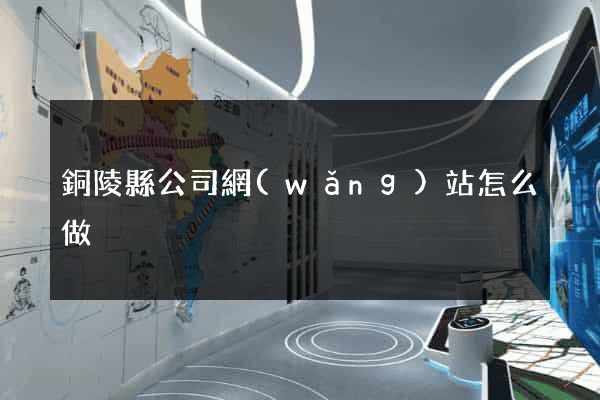 銅陵縣公司網(wǎng)站怎么做