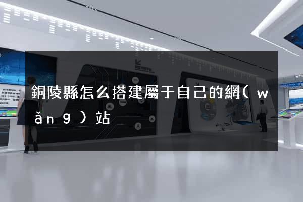 銅陵縣怎么搭建屬于自己的網(wǎng)站
