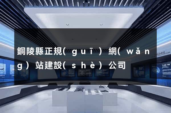 銅陵縣正規(guī)網(wǎng)站建設(shè)公司