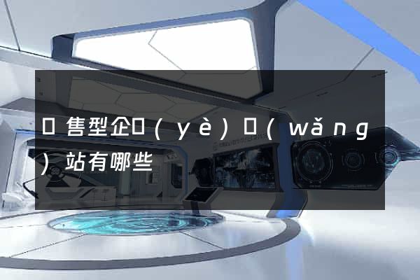 銷售型企業(yè)網(wǎng)站有哪些