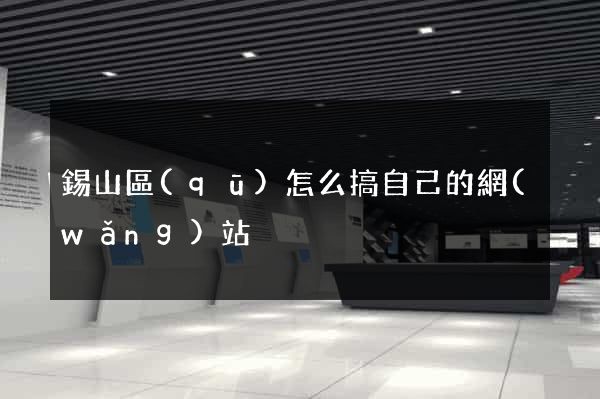 錫山區(qū)怎么搞自己的網(wǎng)站