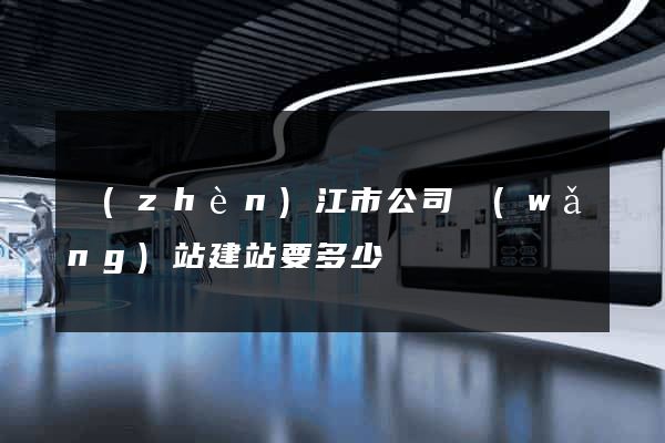 鎮(zhèn)江市公司網(wǎng)站建站要多少錢