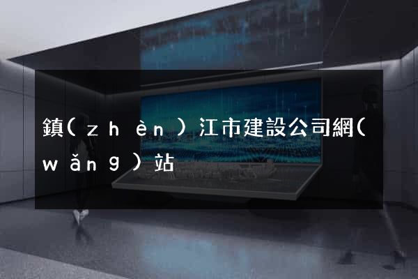 鎮(zhèn)江市建設公司網(wǎng)站