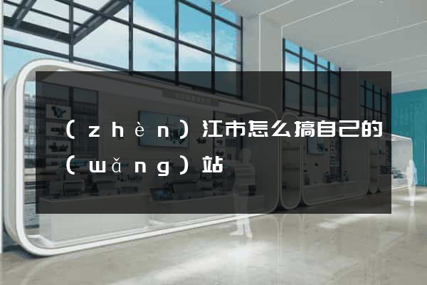 鎮(zhèn)江市怎么搞自己的網(wǎng)站