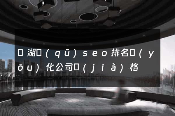 鏡湖區(qū)seo排名優(yōu)化公司價(jià)格