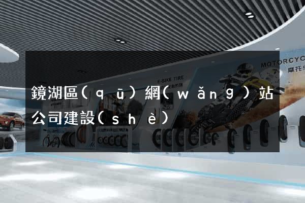 鏡湖區(qū)網(wǎng)站公司建設(shè)