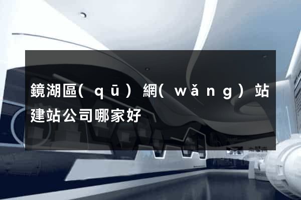 鏡湖區(qū)網(wǎng)站建站公司哪家好