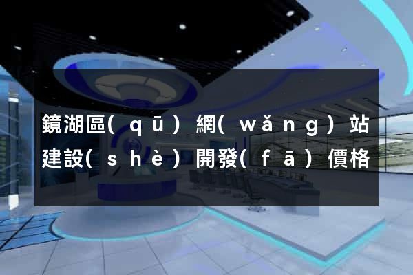 鏡湖區(qū)網(wǎng)站建設(shè)開發(fā)價格