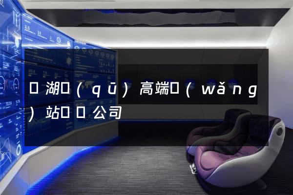 鏡湖區(qū)高端網(wǎng)站設計公司