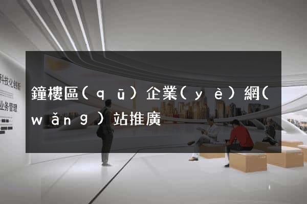 鐘樓區(qū)企業(yè)網(wǎng)站推廣