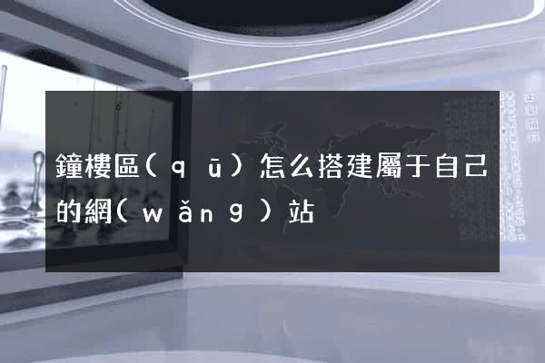 鐘樓區(qū)怎么搭建屬于自己的網(wǎng)站