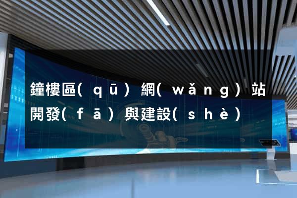 鐘樓區(qū)網(wǎng)站開發(fā)與建設(shè)