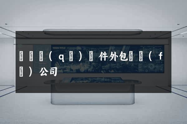 鐘樓區(qū)軟件外包開發(fā)公司