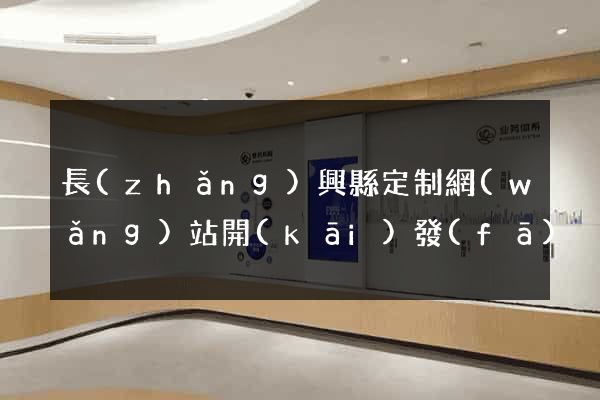 長(zhǎng)興縣定制網(wǎng)站開(kāi)發(fā)