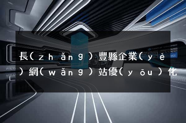 長(zhǎng)豐縣企業(yè)網(wǎng)站優(yōu)化