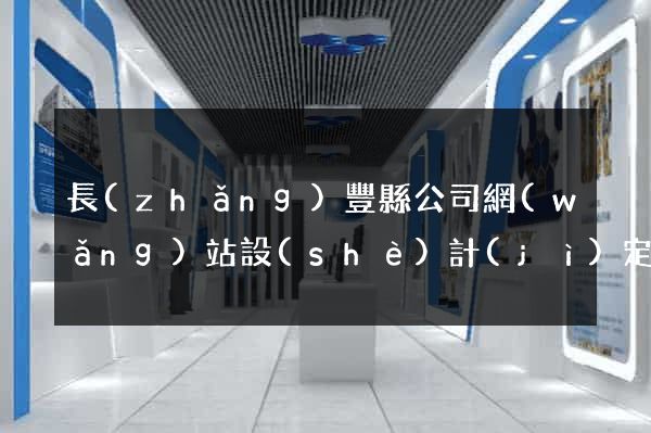 長(zhǎng)豐縣公司網(wǎng)站設(shè)計(jì)定制