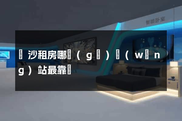 長沙租房哪個(gè)網(wǎng)站最靠譜