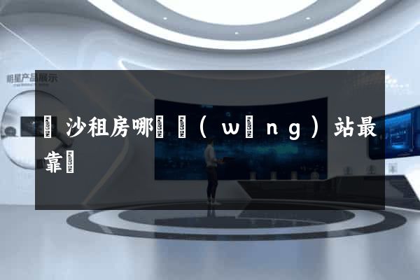 長沙租房哪個網(wǎng)站最靠譜