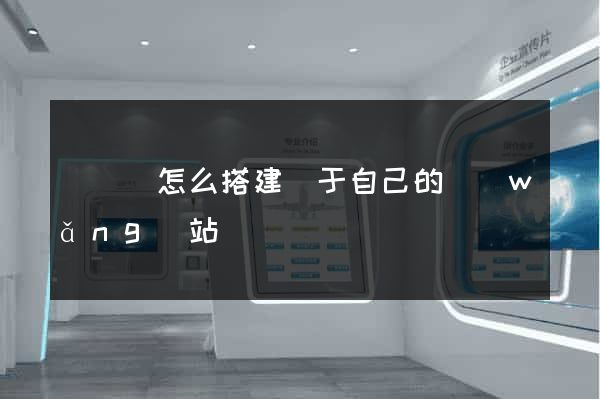 長興縣怎么搭建屬于自己的網(wǎng)站