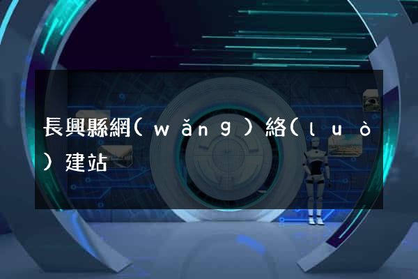長興縣網(wǎng)絡(luò)建站