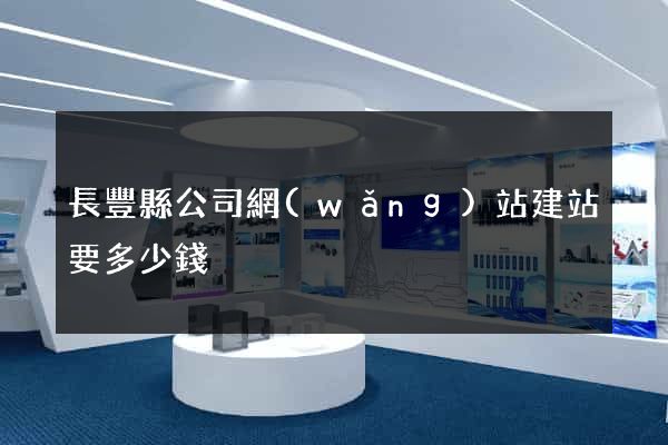 長豐縣公司網(wǎng)站建站要多少錢