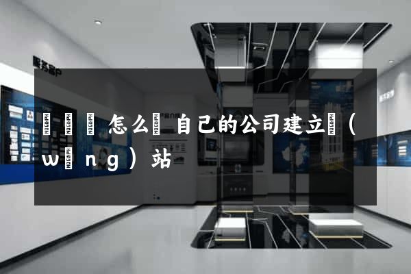 長豐縣怎么給自己的公司建立網(wǎng)站