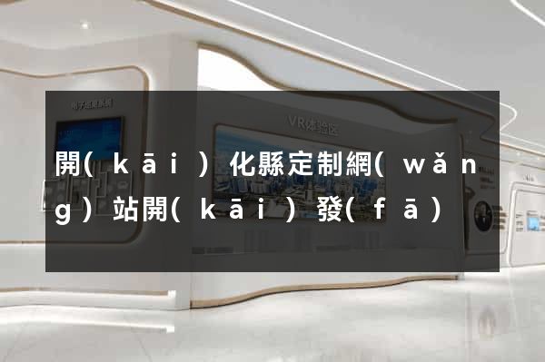 開(kāi)化縣定制網(wǎng)站開(kāi)發(fā)