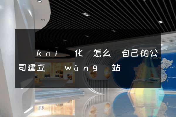 開(kāi)化縣怎么給自己的公司建立網(wǎng)站