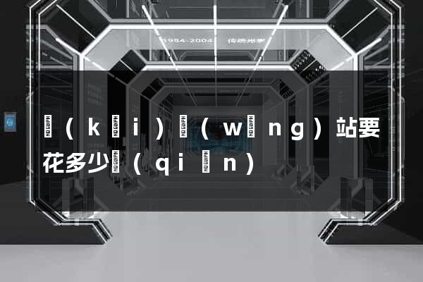 開(kāi)網(wǎng)站要花多少錢(qián)