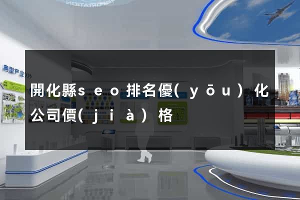 開化縣seo排名優(yōu)化公司價(jià)格
