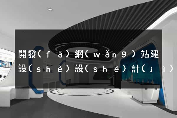 開發(fā)網(wǎng)站建設(shè)設(shè)計(jì)公司