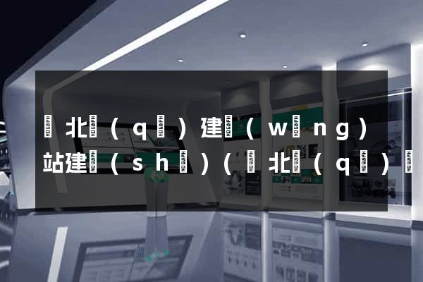 閘北區(qū)建網(wǎng)站建設(shè)(閘北區(qū)區(qū)政府地址)
