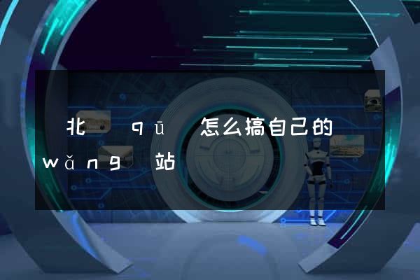 閘北區(qū)怎么搞自己的網(wǎng)站