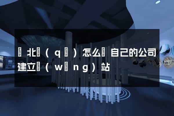 閘北區(qū)怎么給自己的公司建立網(wǎng)站