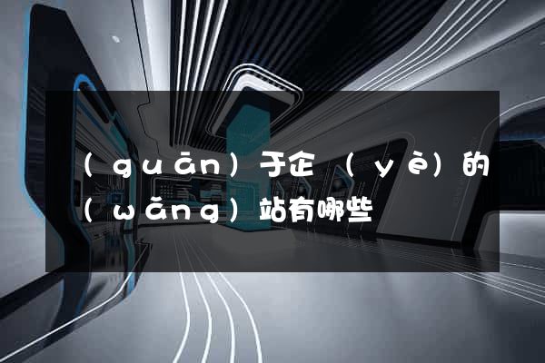 關(guān)于企業(yè)的網(wǎng)站有哪些