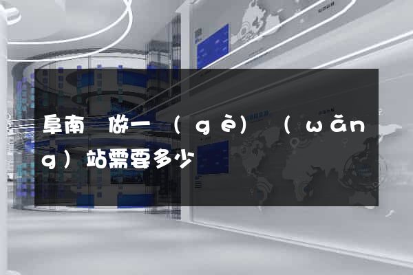 阜南縣做一個(gè)網(wǎng)站需要多少錢