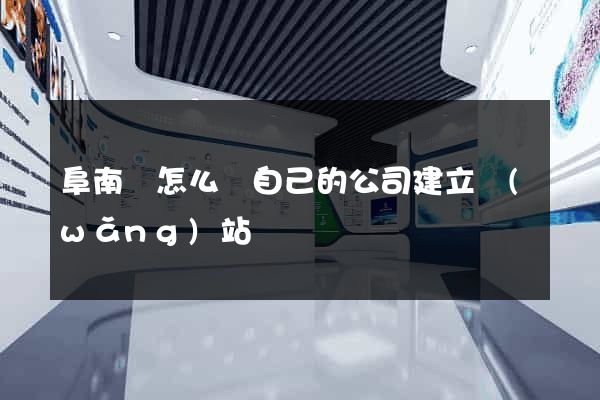 阜南縣怎么給自己的公司建立網(wǎng)站