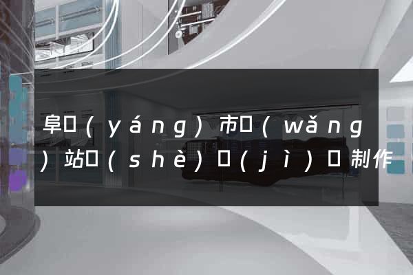 阜陽(yáng)市網(wǎng)站設(shè)計(jì)與制作
