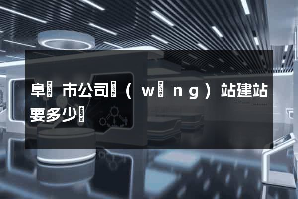 阜陽市公司網(wǎng)站建站要多少錢