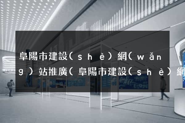 阜陽市建設(shè)網(wǎng)站推廣(阜陽市建設(shè)網(wǎng)站推廣中心)