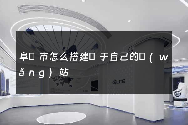 阜陽市怎么搭建屬于自己的網(wǎng)站