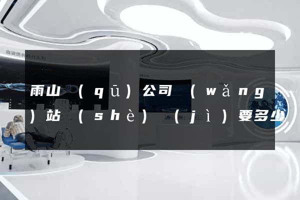 雨山區(qū)公司網(wǎng)站設(shè)計(jì)要多少錢(qián)