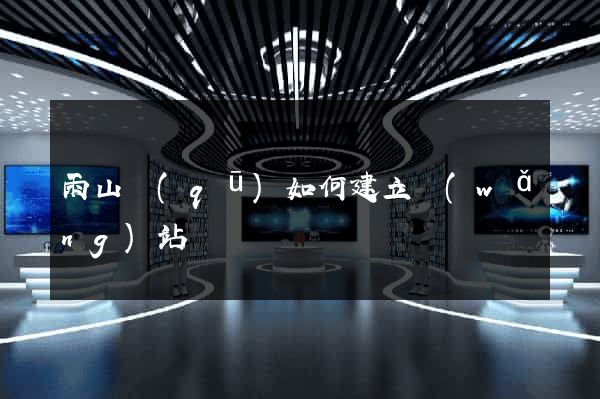 雨山區(qū)如何建立網(wǎng)站