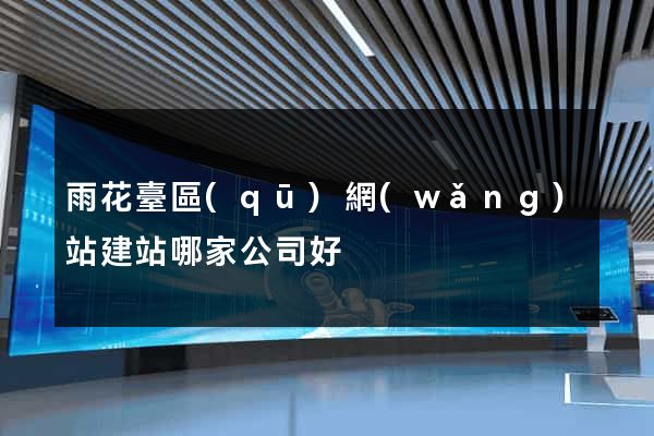 雨花臺區(qū)網(wǎng)站建站哪家公司好