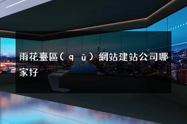雨花臺區(qū)網站建站公司哪家好