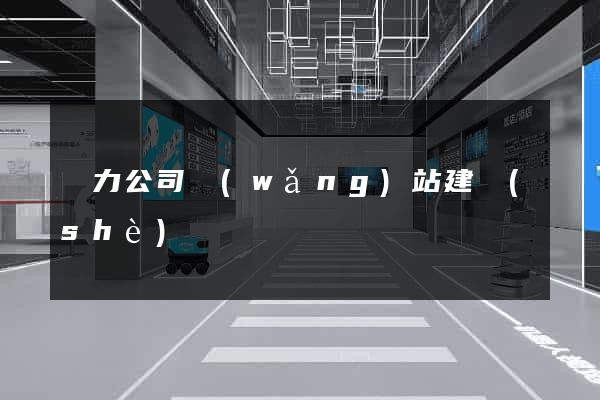 電力公司網(wǎng)站建設(shè)