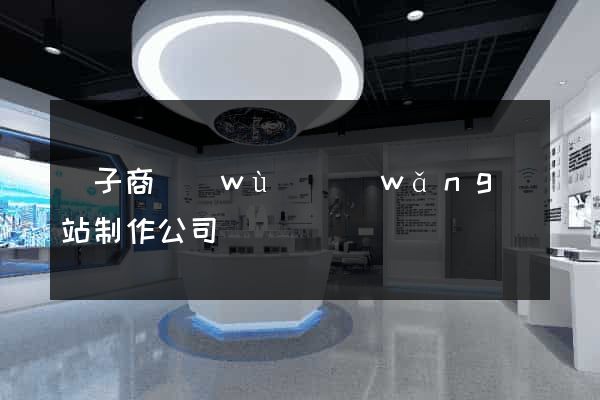 電子商務(wù)網(wǎng)站制作公司