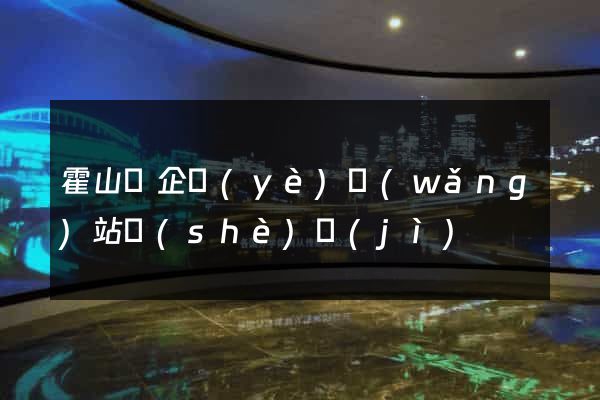 霍山縣企業(yè)網(wǎng)站設(shè)計(jì)
