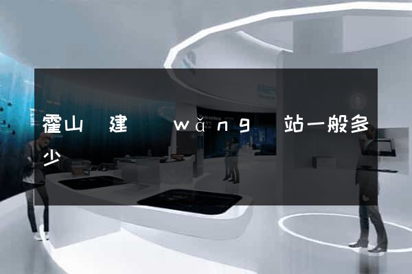霍山縣建網(wǎng)站一般多少錢